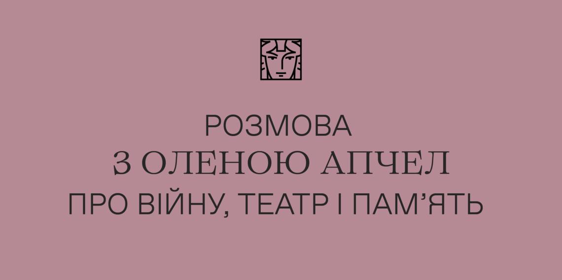 Розмова з Оленою Апчел про війну, театр і памʼять 